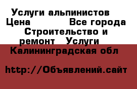 Услуги альпинистов. › Цена ­ 3 000 - Все города Строительство и ремонт » Услуги   . Калининградская обл.